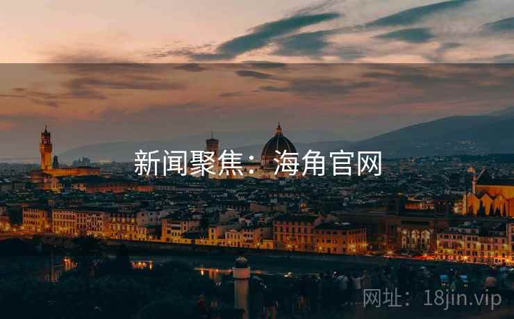 新闻聚焦：海角官网
