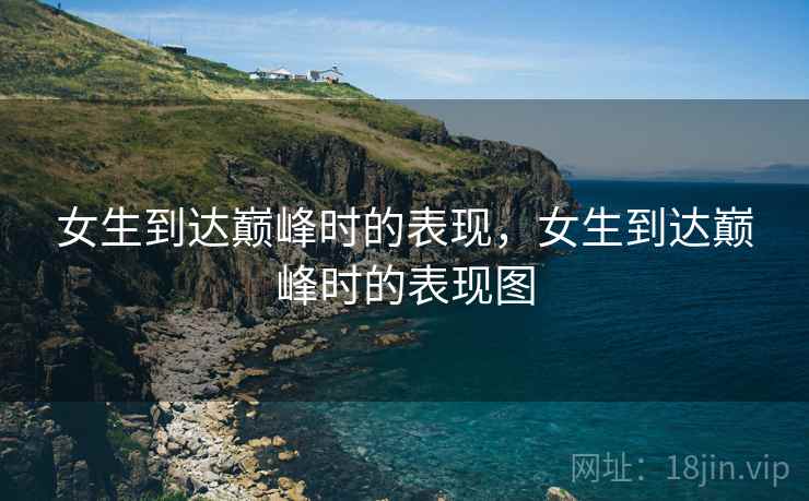 女生到达巅峰时的表现，女生到达巅峰时的表现图