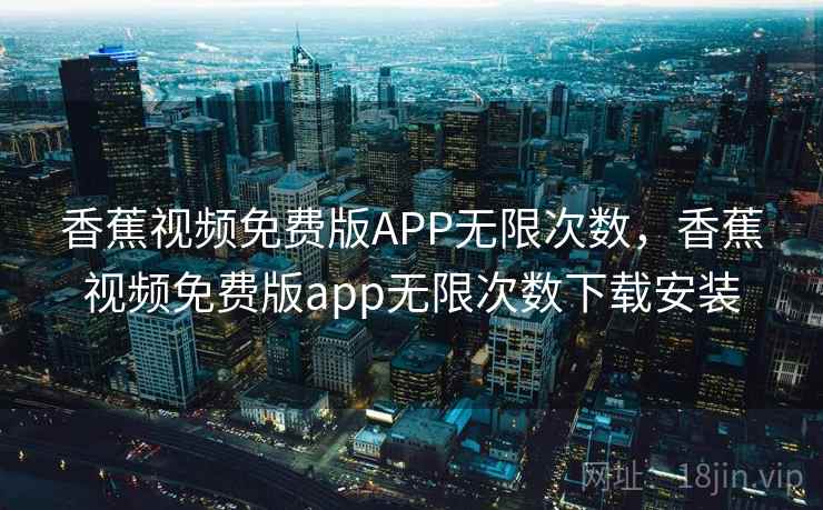 香蕉视频免费版APP无限次数，香蕉视频免费版app无限次数下载安装