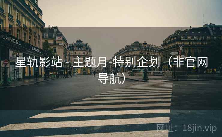 星轨影站 - 主题月-特别企划（非官网导航）