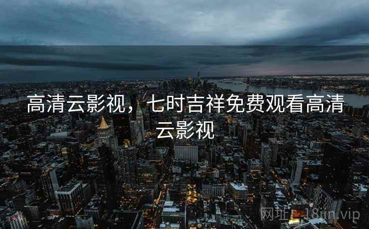 高清云影视，七时吉祥免费观看高清云影视