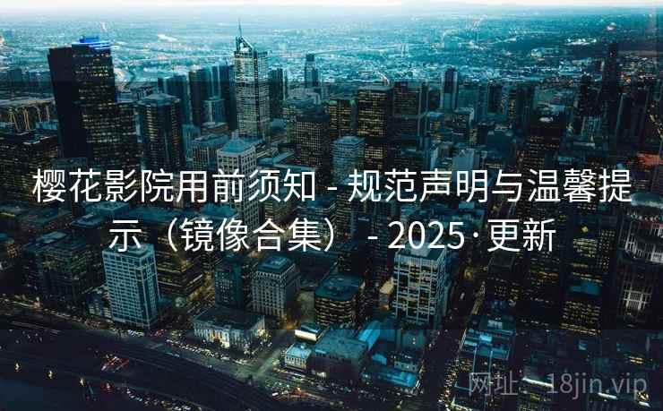樱花影院用前须知 - 规范声明与温馨提示（镜像合集） - 2025·更新