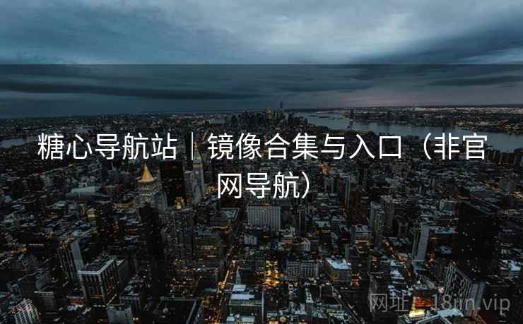糖心导航站｜镜像合集与入口（非官网导航）