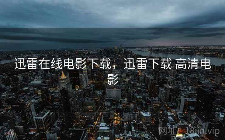 迅雷在线电影下载，迅雷下载 高清电影