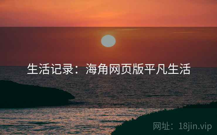 生活记录：海角网页版平凡生活