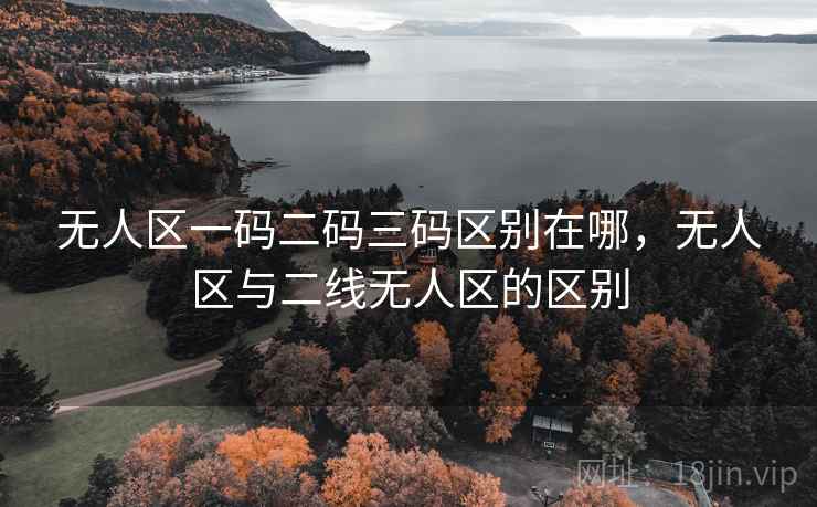 无人区一码二码三码区别在哪，无人区与二线无人区的区别