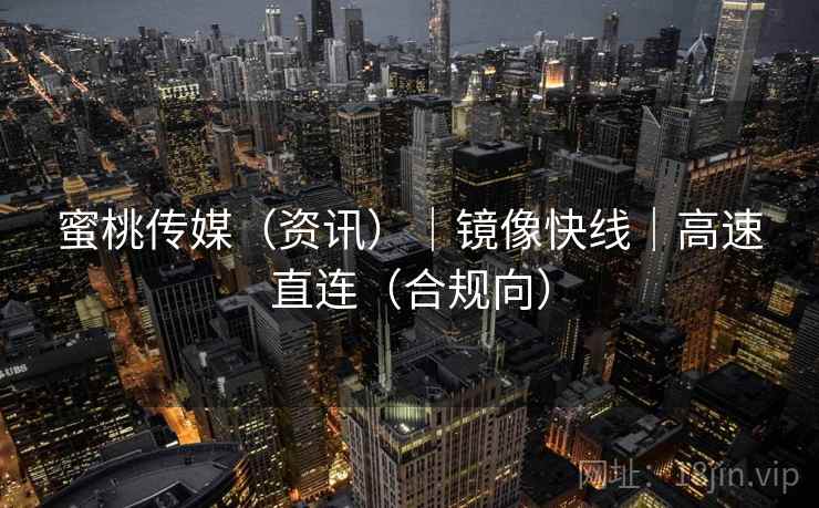 蜜桃传媒（资讯）｜镜像快线｜高速直连（合规向）