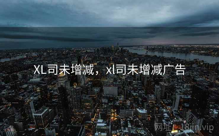 XL司未增减，xl司未增减广告