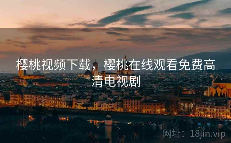 樱桃视频下载，樱桃在线观看免费高清电视剧