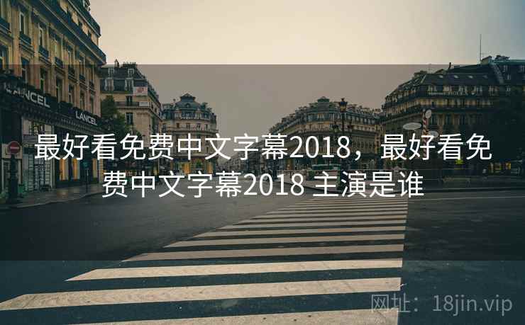 最好看免费中文字幕2018，最好看免费中文字幕2018 主演是谁