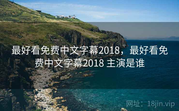 最好看免费中文字幕2018，最好看免费中文字幕2018 主演是谁