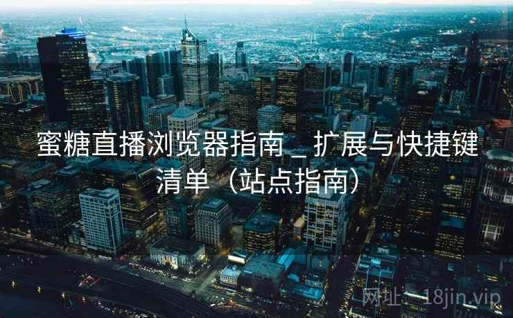蜜糖直播浏览器指南 _ 扩展与快捷键清单（站点指南）
