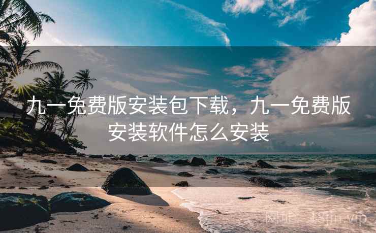 九一免费版安装包下载，九一免费版安装软件怎么安装