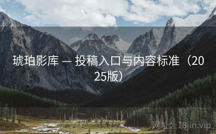 琥珀影库 — 投稿入口与内容标准（2025版）