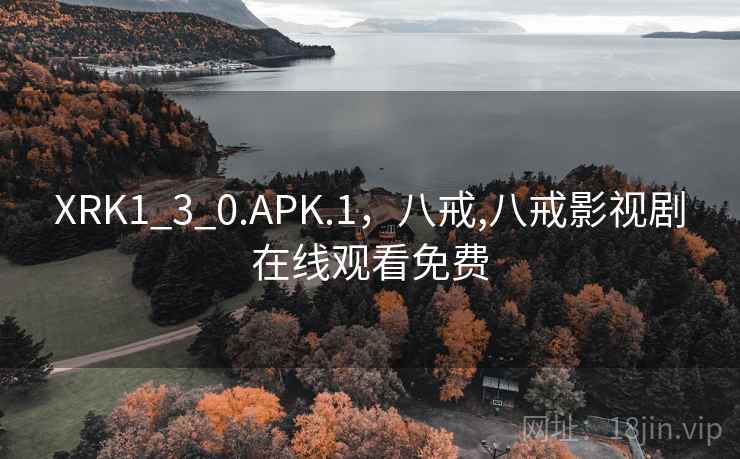 XRK1_3_0.APK.1,八戒,八戒影视剧在线观看免费 XRK1_3_0.APK.1,八戒,八戒影视剧在线观看免费