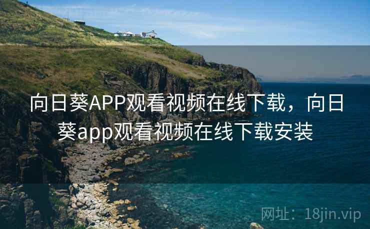 向日葵APP观看视频在线下载，向日葵app观看视频在线下载安装