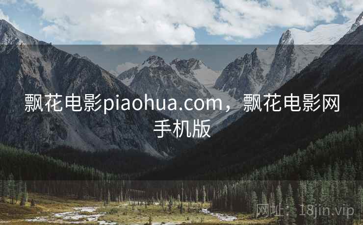 飘花电影piaohua.com，飘花电影网手机版
