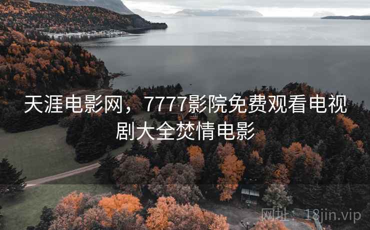 天涯电影网，7777影院免费观看电视剧大全焚情电影