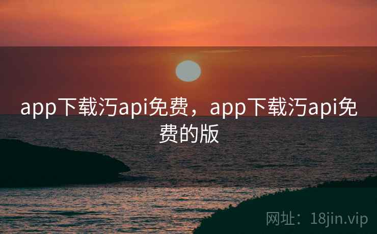 app下载汅api免费，app下载汅api免费的版