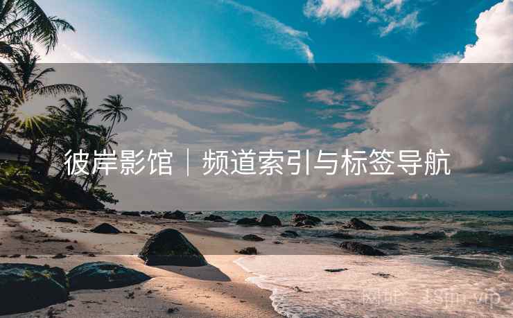 彼岸影馆｜频道索引与标签导航