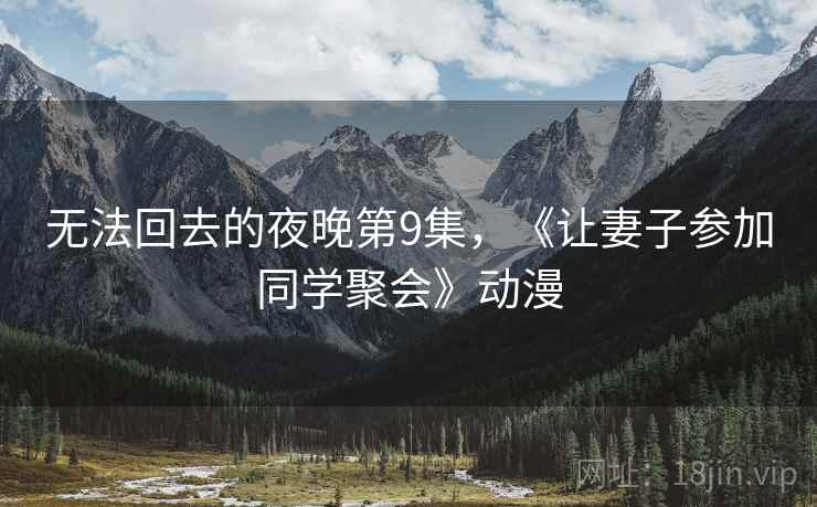 无法回去的夜晚第9集，《让妻子参加同学聚会》动漫