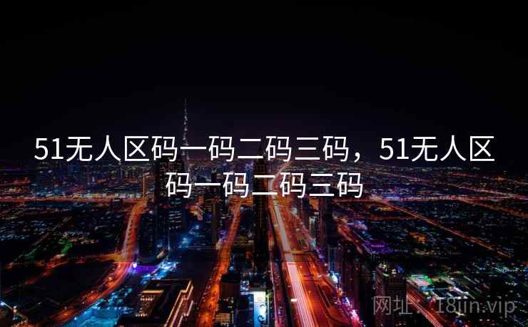 51无人区码一码二码三码，51无人区码一码二码三码