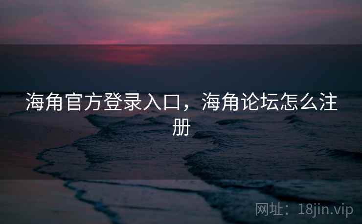 海角官方登录入口，海角论坛怎么注册
