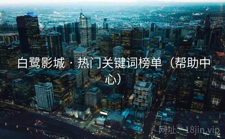 白鹭影城 · 热门关键词榜单（帮助中心）