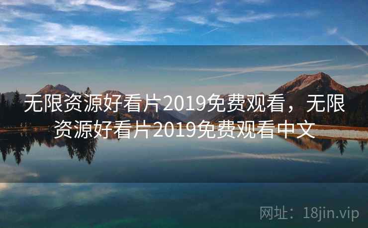 无限资源好看片2019免费观看，无限资源好看片2019免费观看中文