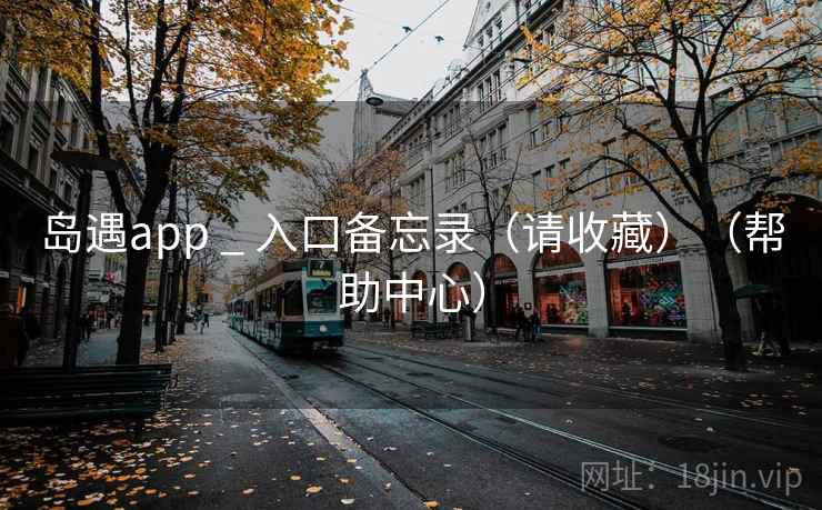 岛遇app _ 入口备忘录（请收藏）（帮助中心）