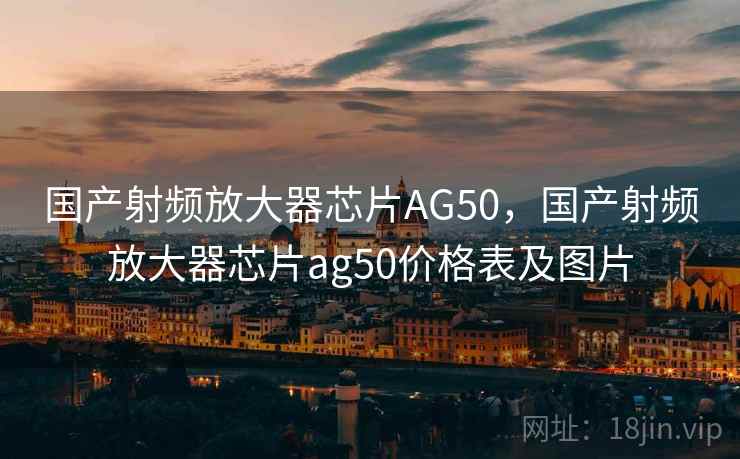 国产射频放大器芯片AG50，国产射频放大器芯片ag50价格表及图片