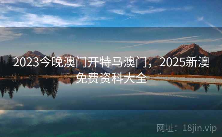 2023今晚澳门开特马澳门，2025新澳免费资科大全