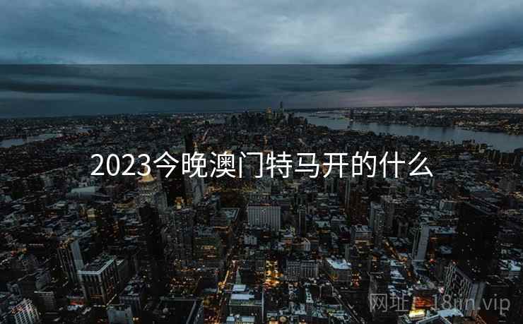 2023今晚澳门特马开的什么
