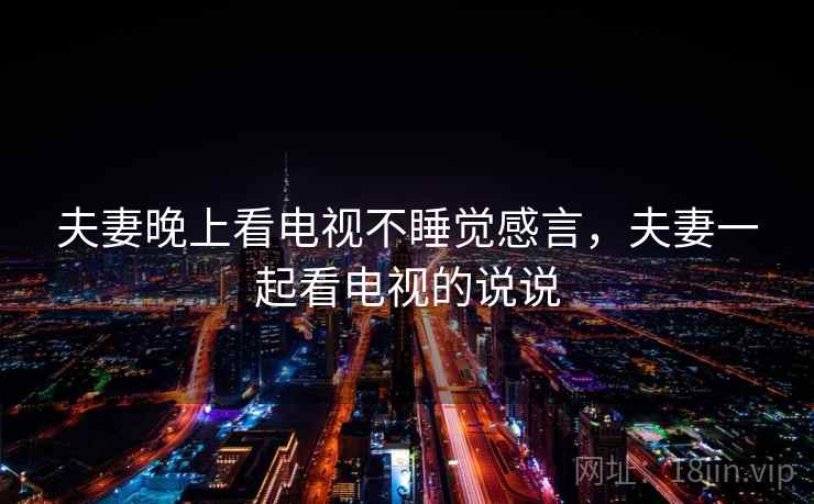 夫妻晚上看电视不睡觉感言，夫妻一起看电视的说说