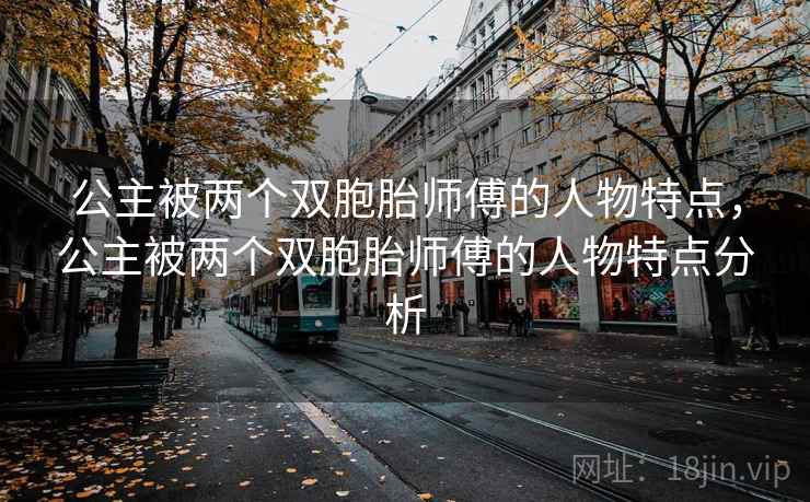 公主被两个双胞胎师傅的人物特点，公主被两个双胞胎师傅的人物特点分析