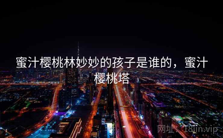 蜜汁樱桃林妙妙的孩子是谁的，蜜汁樱桃塔