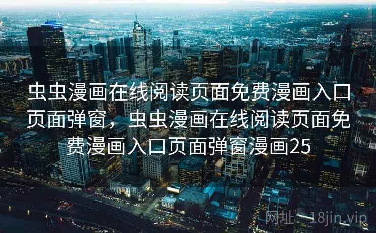 虫虫漫画在线阅读页面免费漫画入口页面弹窗，虫虫漫画在线阅读页面免费漫画入口页面弹窗漫画25