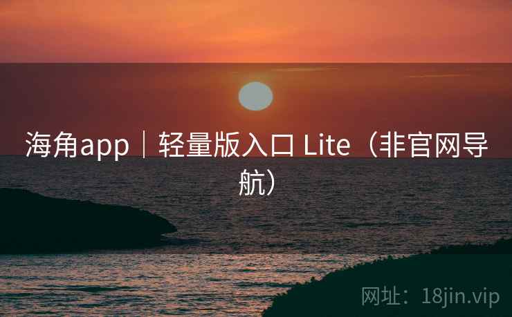 海角app｜轻量版入口 Lite（非官网导航）