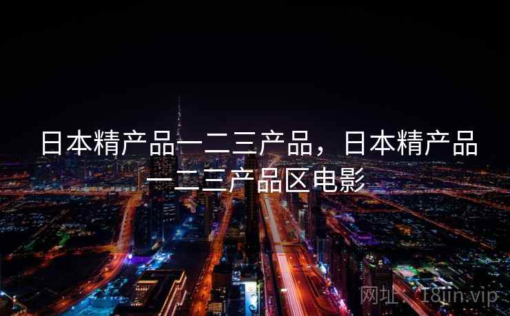日本精产品一二三产品，日本精产品一二三产品区电影
