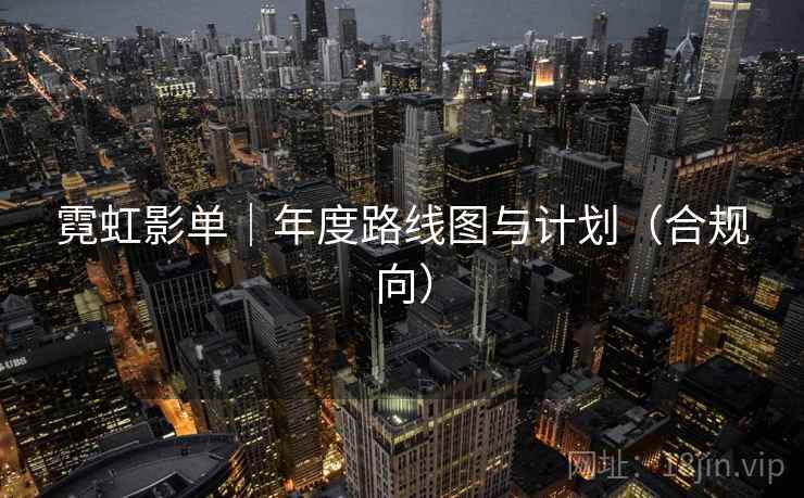 霓虹影单｜年度路线图与计划（合规向）